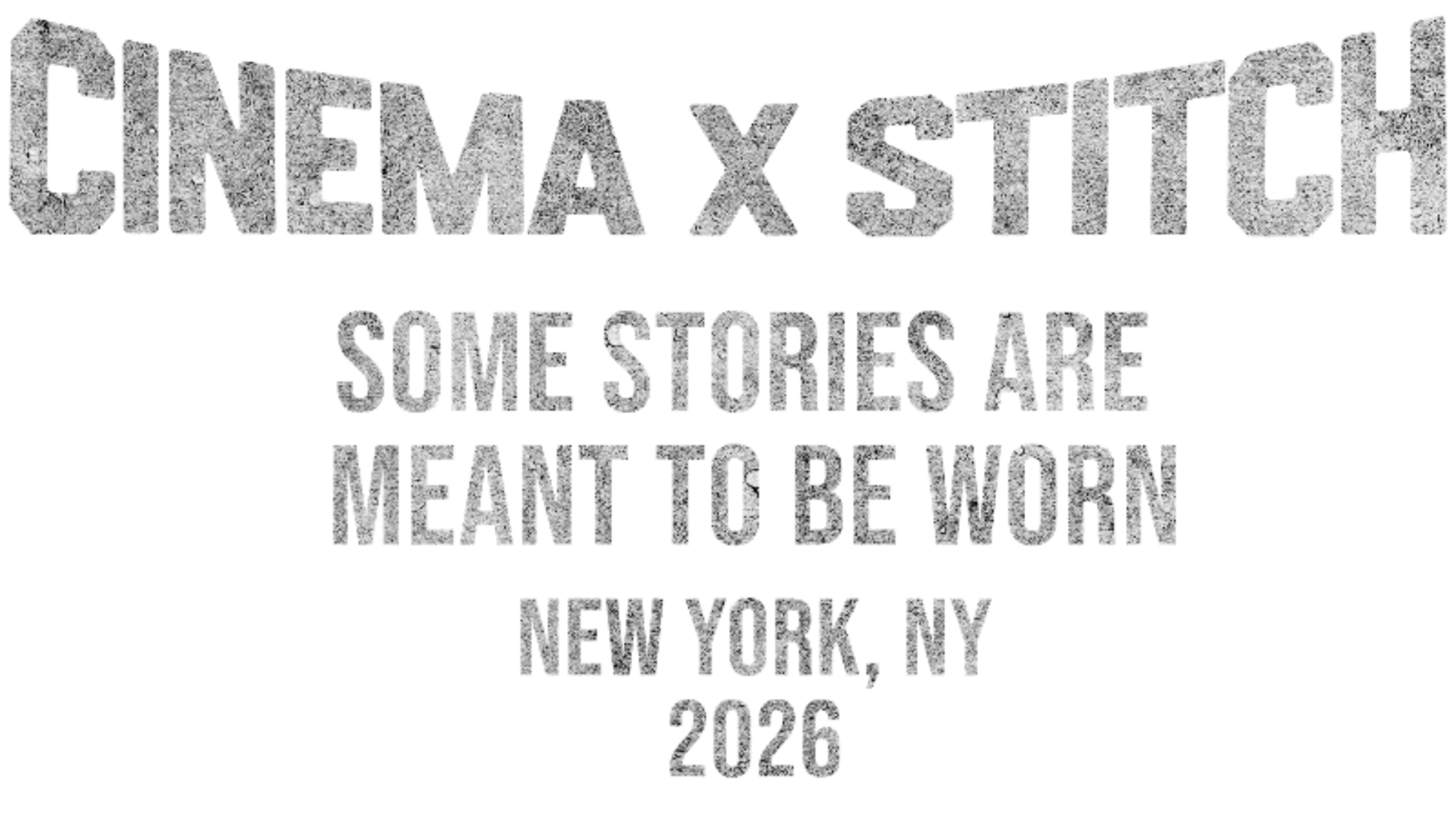 A white square graphic with distressed gray text reading 'CINEMA X STITCH' at the top, followed by 'SOME STORIES ARE MEANT TO BE WORN', 'NEW YORK, NY', and '2026' below.